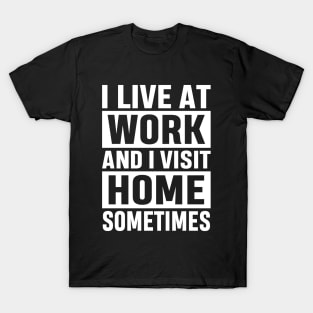 I Live At Work and I Visit Home Sometimes for Workaholics Funny Adulting Sarcastic Gift T-Shirt